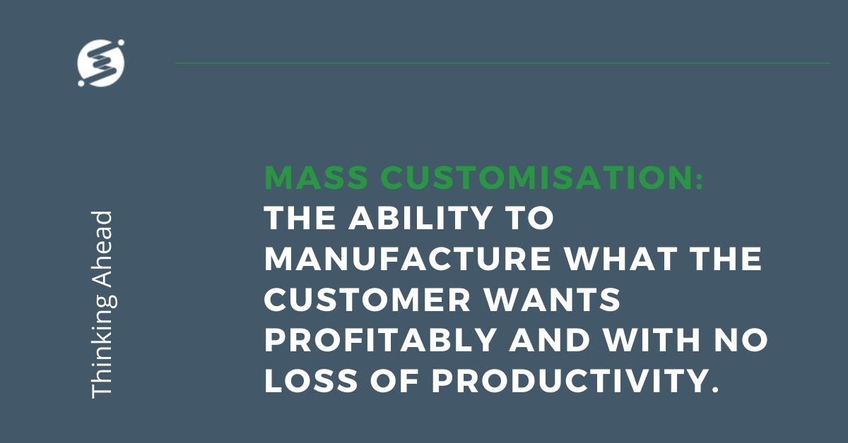 Mass Customisation - the ability to manufacture what the customer wants profitably and with no loss of productivity